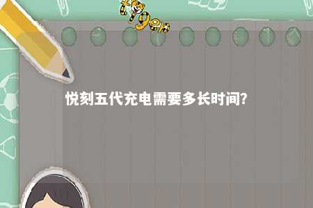 悦刻五代充电需要多长时间？ 